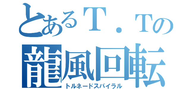 とあるＴ．Ｔの龍風回転脚（トルネードスパイラル）