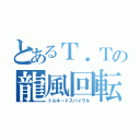 とあるＴ．Ｔの龍風回転脚（トルネードスパイラル）