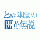 とある幽霊の開花伝説（ゆゆこさま）