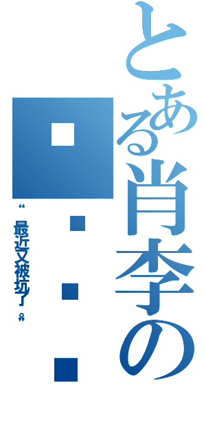 とある肖李の錱撸啊撸（“最近又被坑了。”）