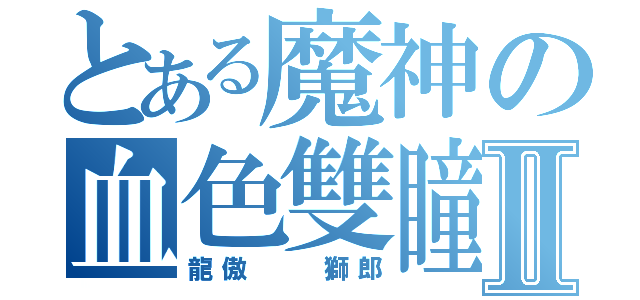 とある魔神の血色雙瞳Ⅱ（龍傲  獅郎）