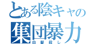 とある陰キャの集団暴力（白髪殺し）