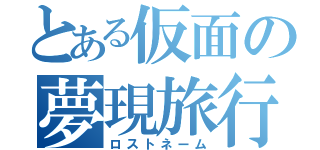 とある仮面の夢現旅行記（ロストネーム）