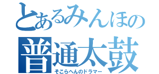 とあるみんほの普通太鼓（そこらへんのドラマー）