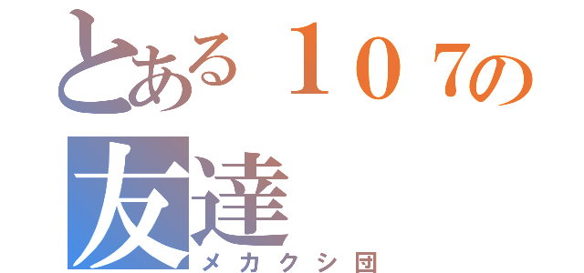 とある１０７の友達（メカクシ団）