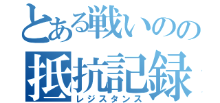 とある戦いのの抵抗記録（レジスタンス）