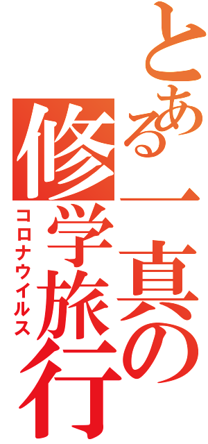 とある一真の修学旅行（コロナウイルス）