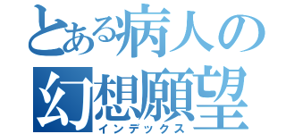 とある病人の幻想願望（インデックス）