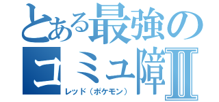 とある最強のコミュ障Ⅱ（レッド（ポケモン））