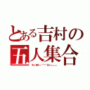 とある吉村の五人集合（「おーい吉村ー」「「「「「はーい」」」」」）