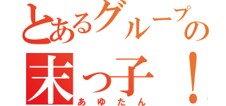 とあるグループの末っ子！（あゆたん）