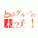 とあるグループの末っ子！（あゆたん）