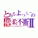 とあるよっしーさんの優柔不断Ⅱ（どっちつかずちゃん♪）