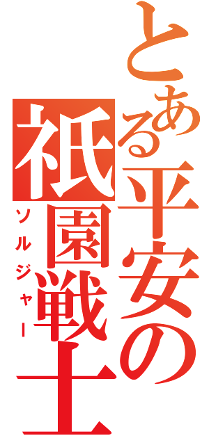 とある平安の祇園戦士（ソルジャー）