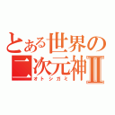 とある世界の二次元神Ⅱ（オトシガミ）