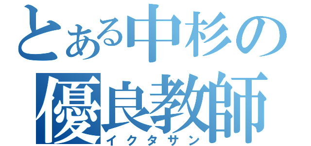 とある中杉の優良教師（イクタサン）