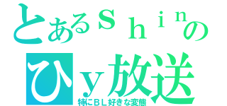 とあるｓｈｉｎのひｙ放送（特にＢＬ好きな変態）