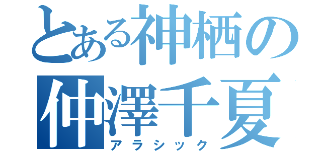 とある神栖の仲澤千夏（アラシック）