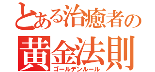 とある治癒者の黄金法則（ゴールデンルール）