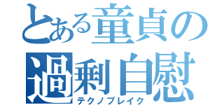 とある童貞の過剰自慰（テクノブレイク）