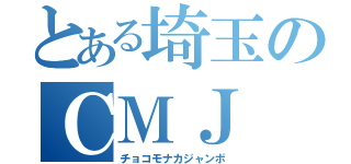 とある埼玉のＣＭＪ（チョコモナカジャンボ）