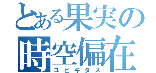 とある果実の時空偏在（ユビキタス）