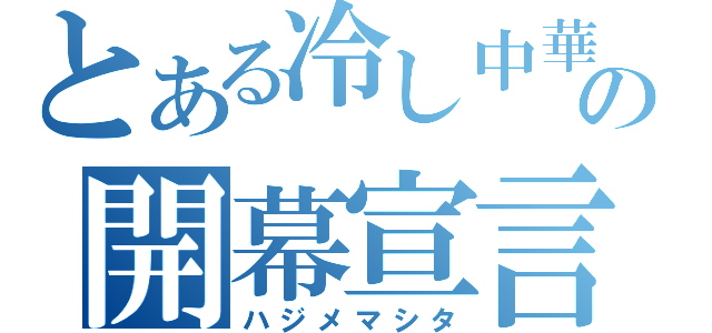 とある冷し中華の開幕宣言（ハジメマシタ）