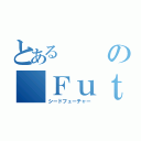 とあるの Ｆｕｔｕｒｅ （シードフューチャー）