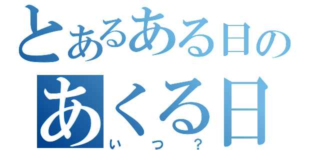 とあるある日のあくる日（いつ？）