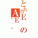 とあるＥのＡＥ（Ｎ［ｇ）