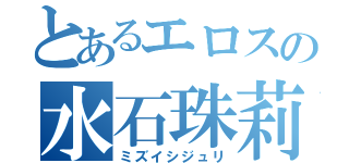 とあるエロスの水石珠莉（ミズイシジュリ）