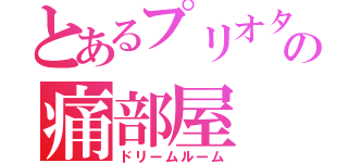 とあるプリオタの痛部屋（ドリームルーム）