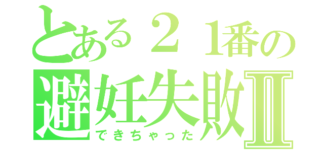 とある２１番の避妊失敗Ⅱ（できちゃった）