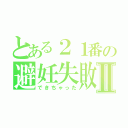 とある２１番の避妊失敗Ⅱ（できちゃった）