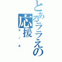 とあるララえの応援（エール）