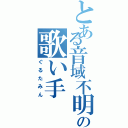 とある音域不明の歌い手（ぐるたみん）