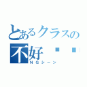 とあるクラスの不好现场（ＮＧシーン）