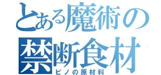 とある魔術の禁断食材（ピノの原材料）