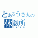 とあるうさ丸の休憩所（ひと休み）