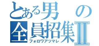 とある男の全員招集Ⅱ（フォロワアツマレ）