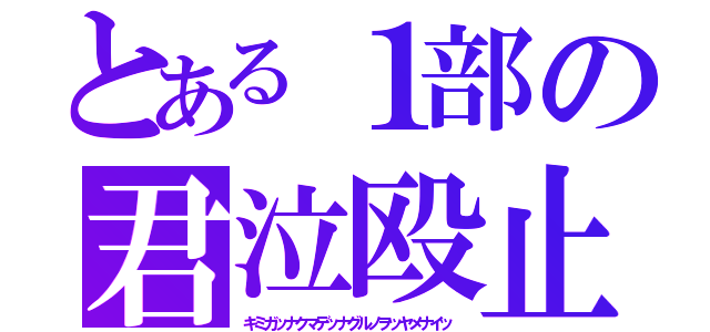 とある１部の君泣殴止（キミガッナクマデッナグルノヲッヤメナイッ）