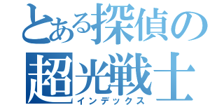 とある探偵の超光戦士（インデックス）