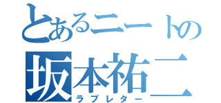 とあるニートの坂本祐二（ラブレター）