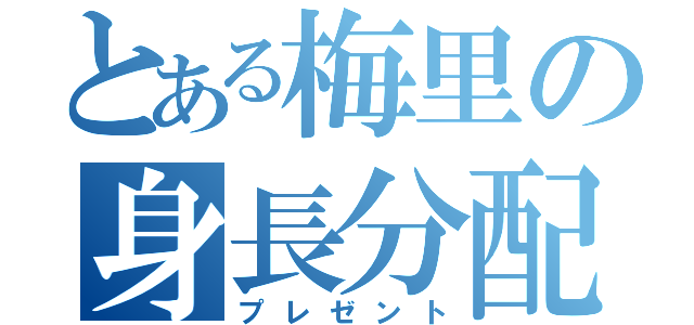 とある梅里の身長分配（プレゼント）