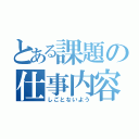 とある課題の仕事内容（しごとないよう）