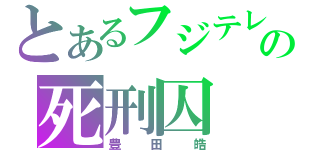 とあるフジテレビの死刑囚（豊田皓）