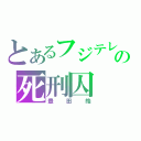 とあるフジテレビの死刑囚（豊田皓）