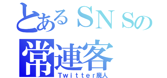 とあるＳＮＳの常連客（Ｔｗｉｔｔｅｒ廃人）