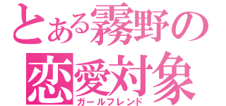 とある霧野の恋愛対象（ガールフレンド）