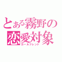 とある霧野の恋愛対象（ガールフレンド）